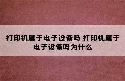 打印机属于电子设备吗 打印机属于电子设备吗为什么